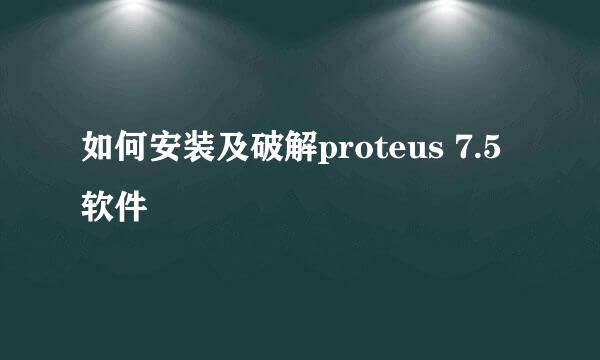 如何安装及破解proteus 7.5软件