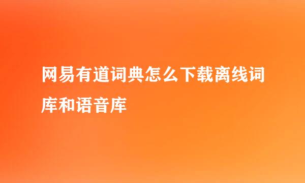 网易有道词典怎么下载离线词库和语音库