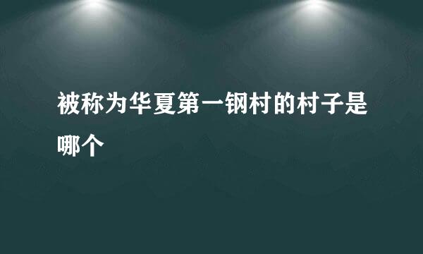 被称为华夏第一钢村的村子是哪个