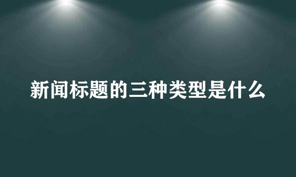 新闻标题的三种类型是什么