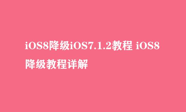 iOS8降级iOS7.1.2教程 iOS8降级教程详解