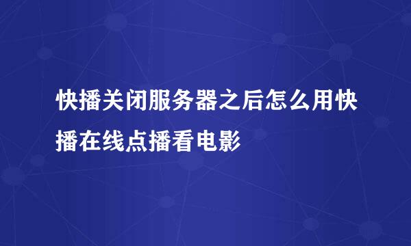 快播关闭服务器之后怎么用快播在线点播看电影
