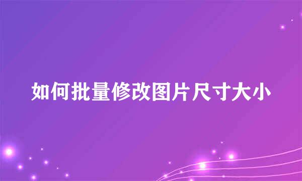 如何批量修改图片尺寸大小