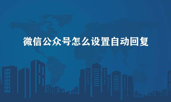 微信公众号怎么设置自动回复