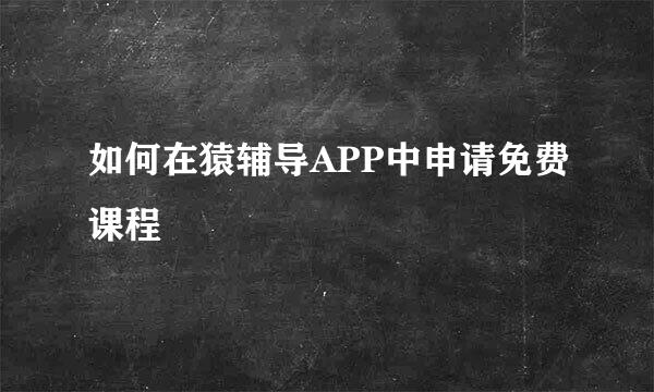 如何在猿辅导APP中申请免费课程