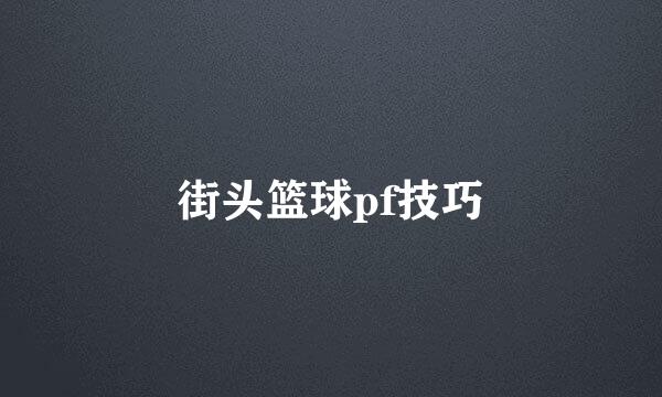 街头篮球pf技巧