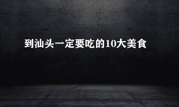 到汕头一定要吃的10大美食