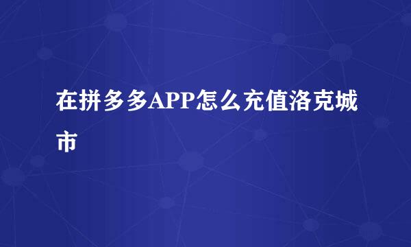 在拼多多APP怎么充值洛克城市