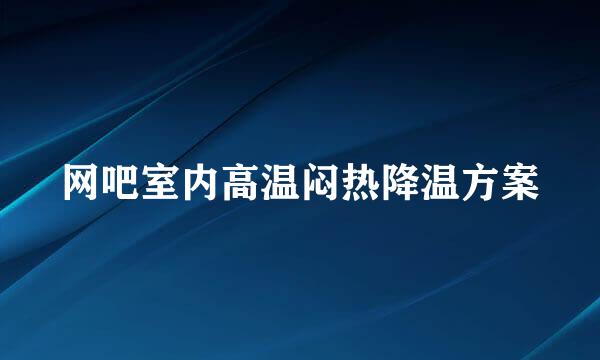 网吧室内高温闷热降温方案