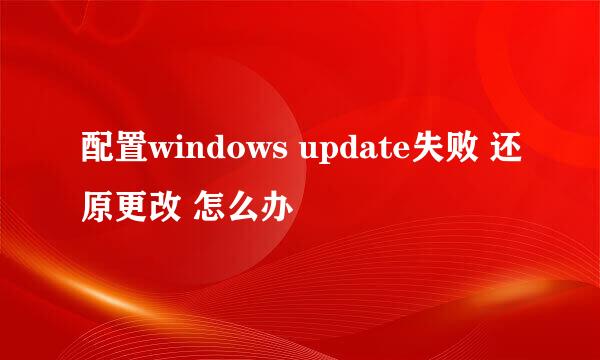 配置windows update失败 还原更改 怎么办