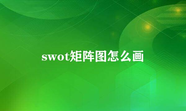 swot矩阵图怎么画