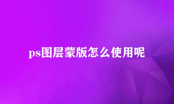 ps图层蒙版怎么使用呢