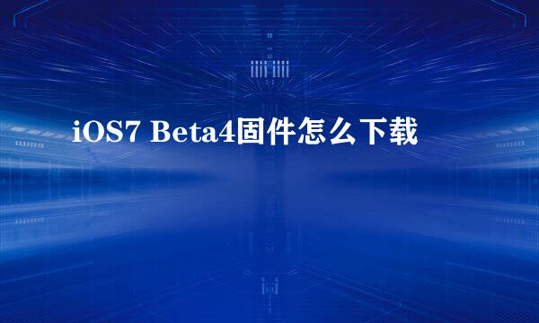 iOS7 Beta4固件怎么下载