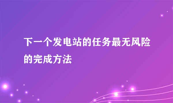 下一个发电站的任务最无风险的完成方法