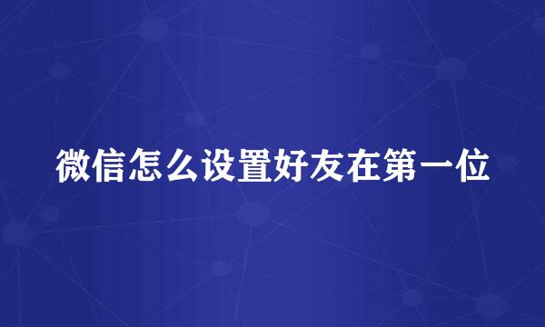 微信怎么设置好友在第一位
