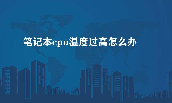 笔记本cpu温度过高怎么办