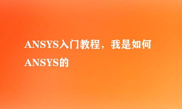 ANSYS入门教程，我是如何ANSYS的