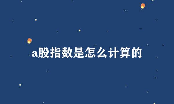 a股指数是怎么计算的