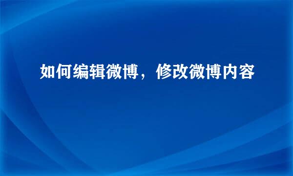 如何编辑微博，修改微博内容