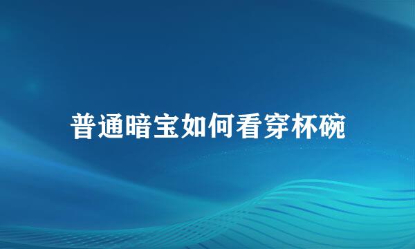 普通暗宝如何看穿杯碗