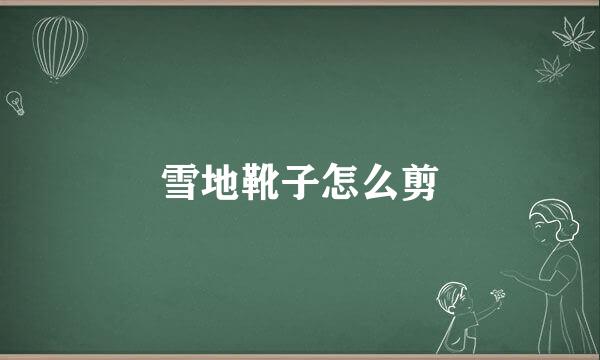雪地靴子怎么剪