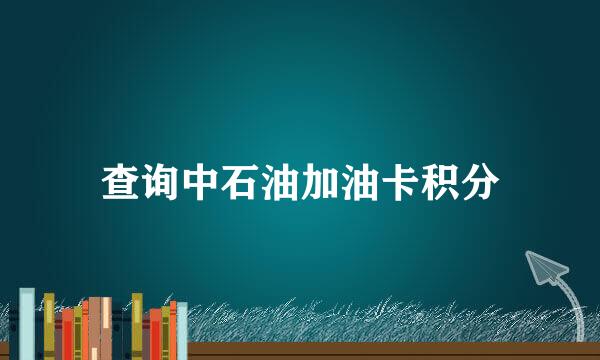 查询中石油加油卡积分