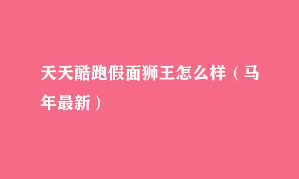 天天酷跑假面狮王怎么样（马年最新）