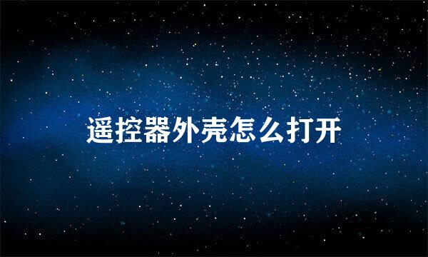 遥控器外壳怎么打开