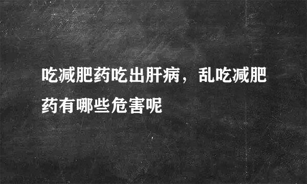 吃减肥药吃出肝病，乱吃减肥药有哪些危害呢