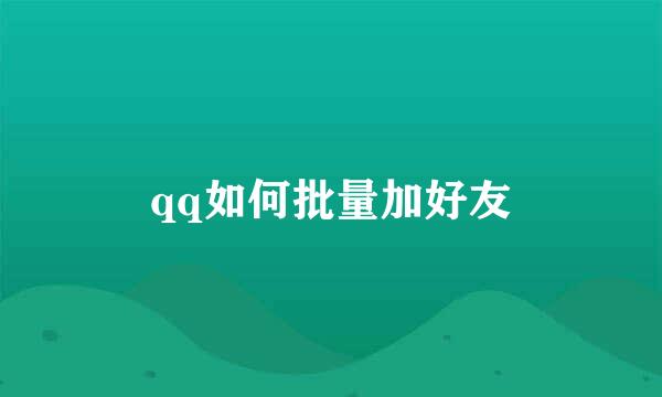 qq如何批量加好友