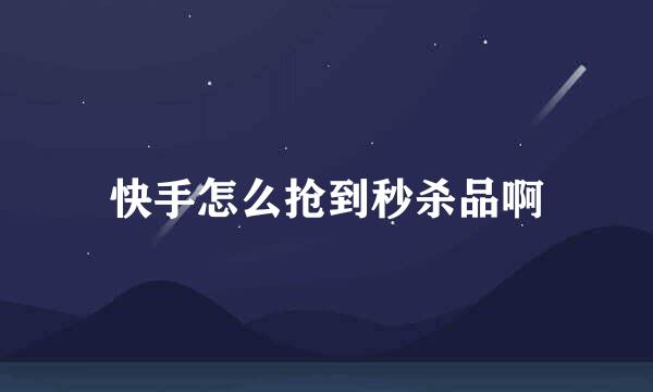 快手怎么抢到秒杀品啊