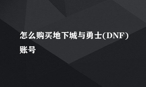 怎么购买地下城与勇士(DNF)账号