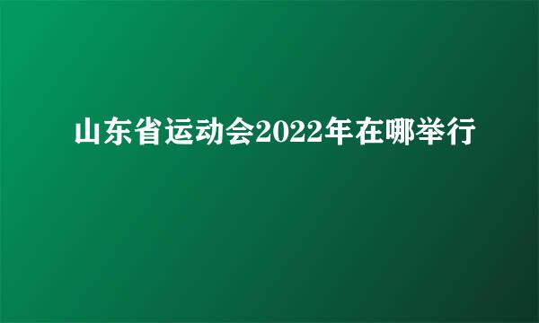 山东省运动会2022年在哪举行