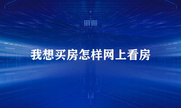 我想买房怎样网上看房