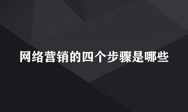 网络营销的四个步骤是哪些