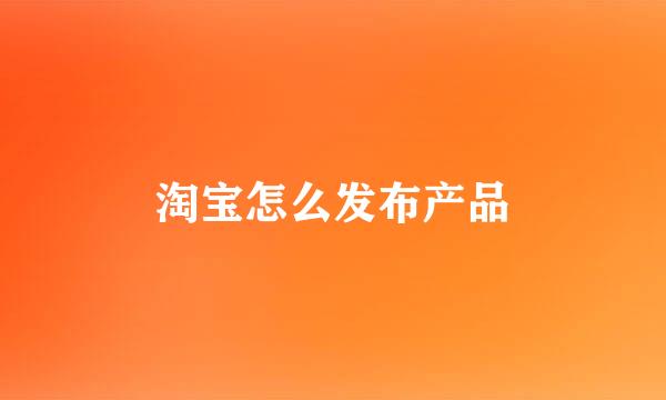 淘宝怎么发布产品