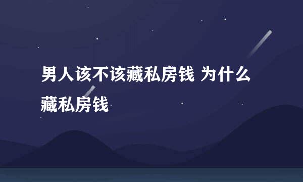 男人该不该藏私房钱 为什么藏私房钱