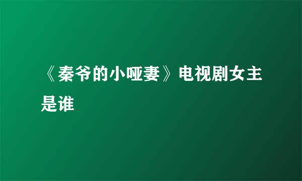 《秦爷的小哑妻》电视剧女主是谁