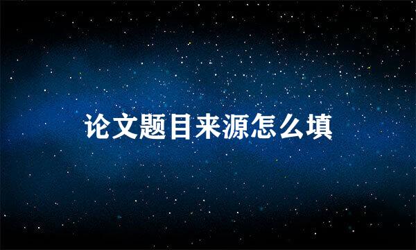 论文题目来源怎么填