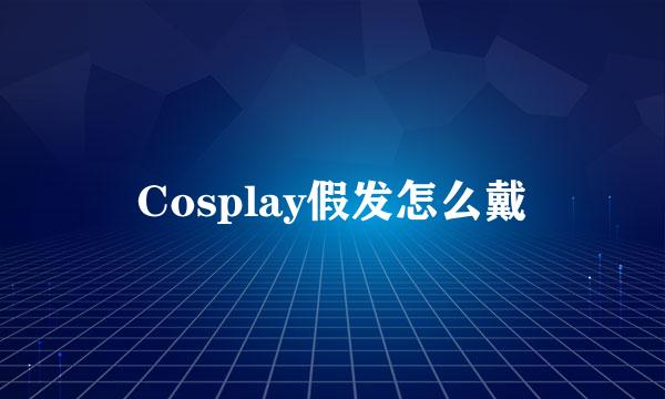 Cosplay假发怎么戴