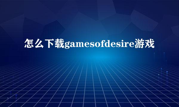 怎么下载gamesofdesire游戏