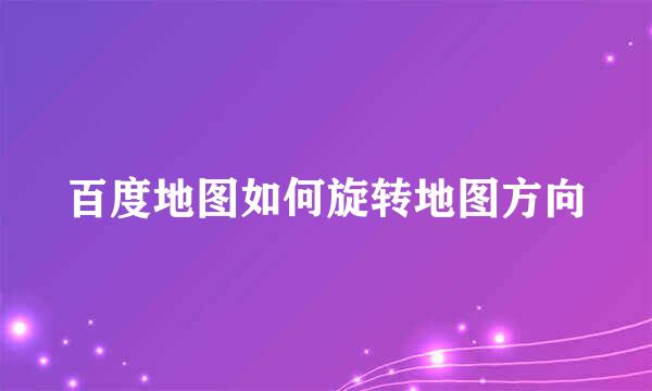 百度地图如何旋转地图方向