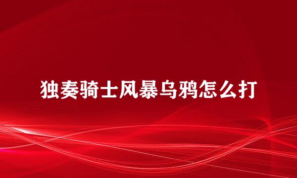 独奏骑士风暴乌鸦怎么打