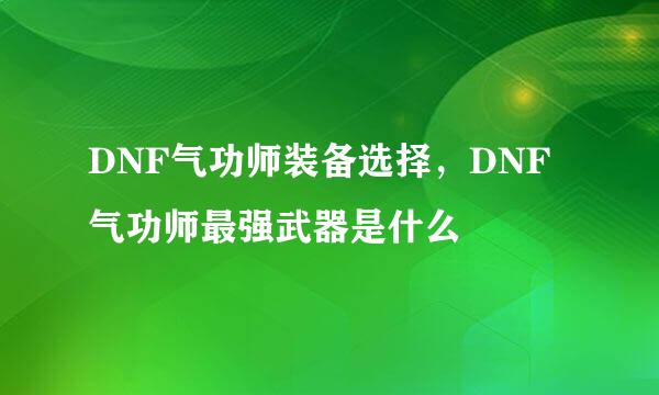 DNF气功师装备选择，DNF气功师最强武器是什么