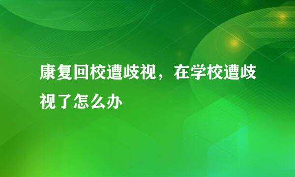康复回校遭歧视，在学校遭歧视了怎么办