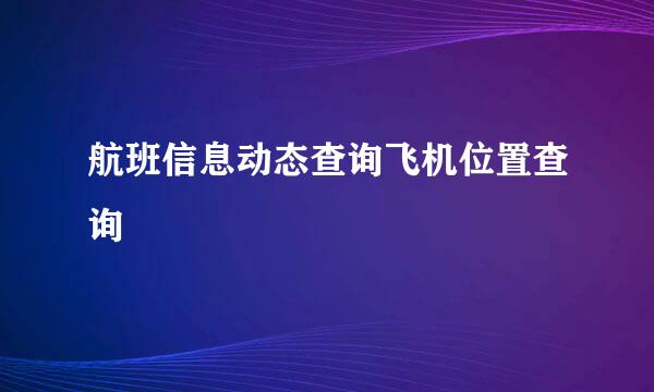 航班信息动态查询飞机位置查询