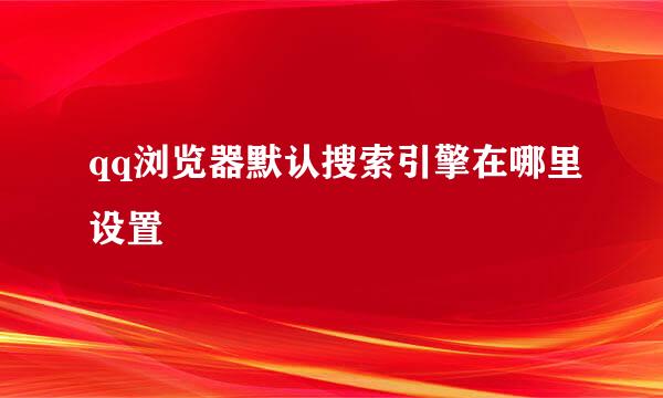 qq浏览器默认搜索引擎在哪里设置