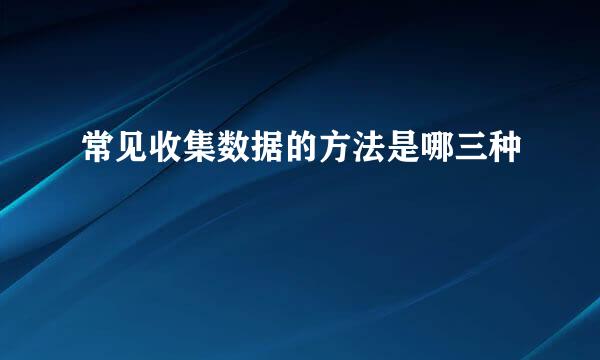 常见收集数据的方法是哪三种