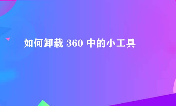 如何卸载 360 中的小工具