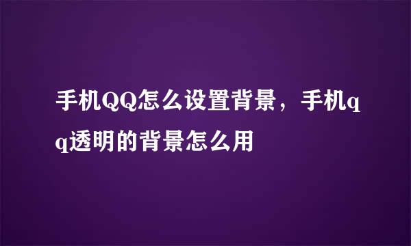 手机QQ怎么设置背景，手机qq透明的背景怎么用
